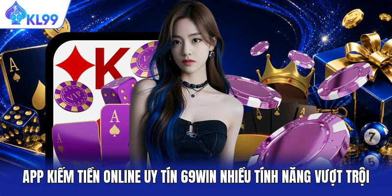 App kiếm tiền online uy tín 69WIN nhiều tính năng vượt trội