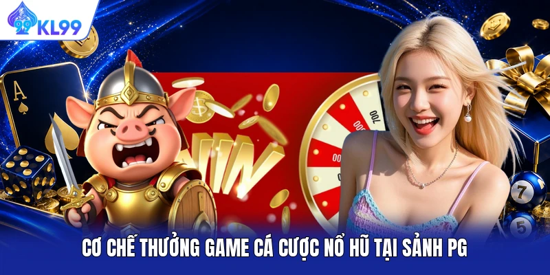 Cơ chế thưởng game cá cược nổ hũ tại sảnh PG