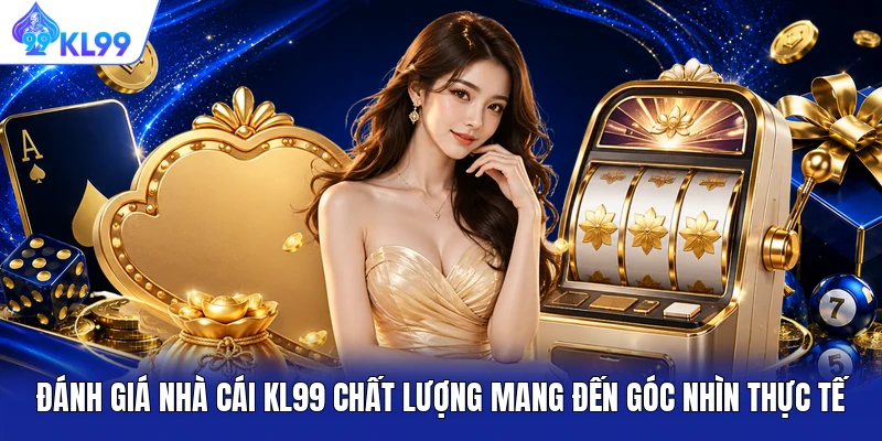Đánh giá nhà cái KL99 chất lượng mang đến góc nhìn thực tế