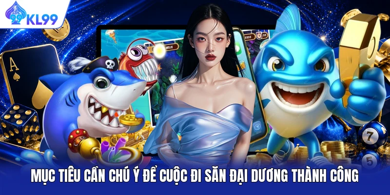 Mục tiêu cần chú ý để cuộc đi săn đại dương thành công