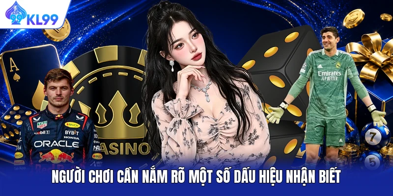 Người chơi cần nắm rõ một số dấu hiệu nhận biết