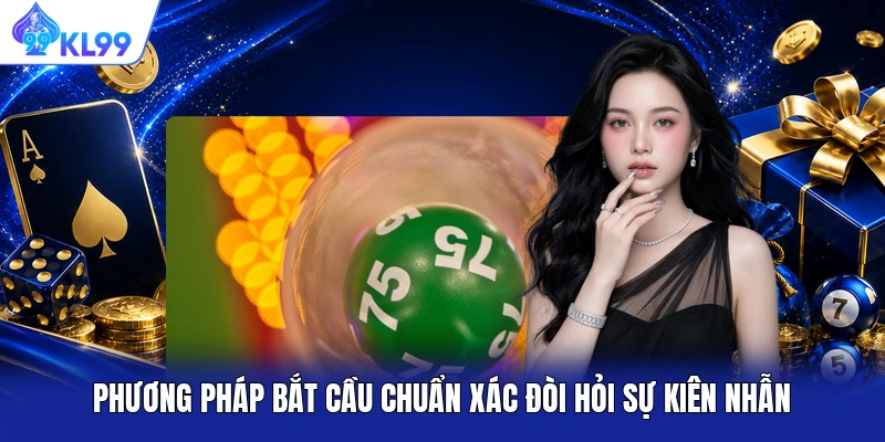 Phương pháp bắt cầu chuẩn xác đòi hỏi sự kiên nhẫn Phương pháp bắt cầu chuẩn xác đòi hỏi sự kiên nhẫn