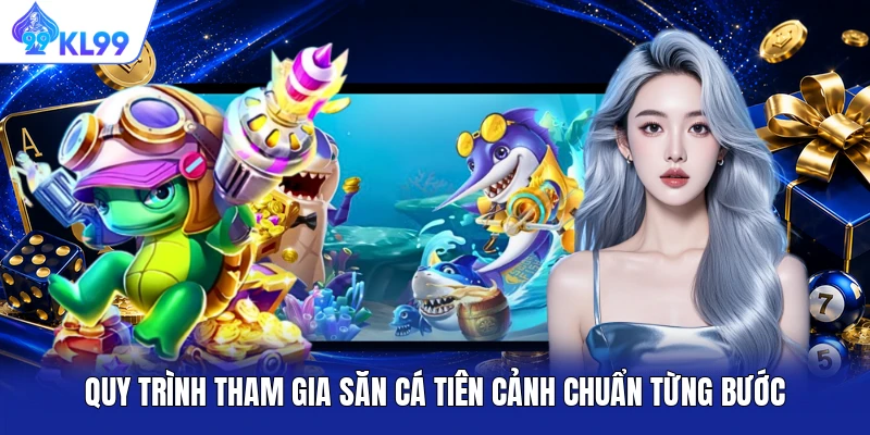 Quy trình tham gia săn cá Tiên Cảnh chuẩn từng bước