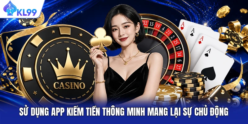 Sử dụng app kiếm tiền thông minh mang lại sự chủ động