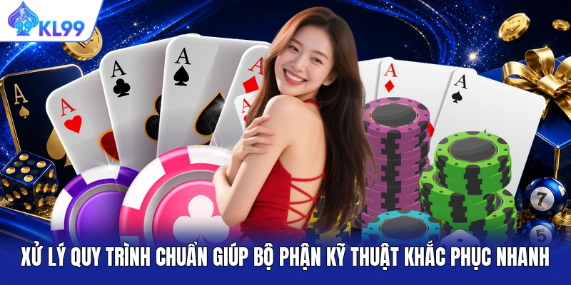Xử lý quy trình chuẩn giúp bộ phận kỹ thuật khắc phục nhanh